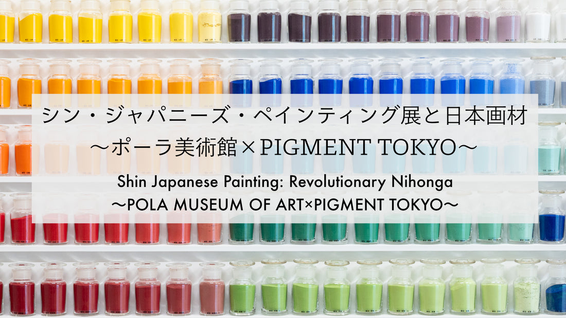 シン・ジャパニーズ・ペインティング展と日本画材 〜ポーラ美術館×PIGMENT TOKYO〜