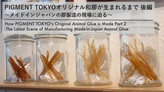 PIGMENT TOKYOオリジナル和膠が生まれるまで 後編 〜メイドインジャパンの膠製造の現場に迫る〜
